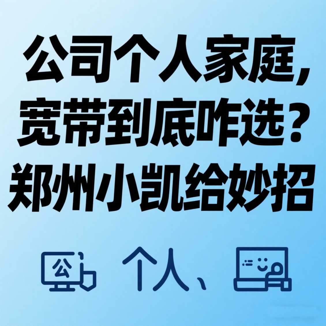 郑东新区公司 / 个人 / 家庭，宽带到底咋选？郑州小凯给妙招